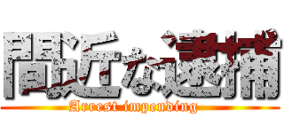間近な逮捕 (Arrest impending  )