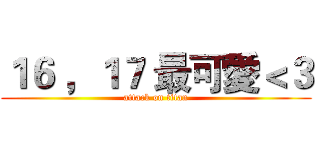 １６ ，１７ 最可愛＜３ (attack on titan)