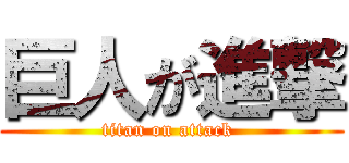 巨人が進撃 (titan on attack )