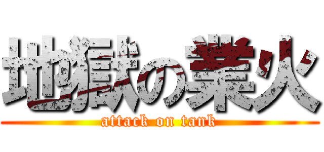 地獄の業火 (attack on tank)