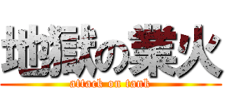 地獄の業火 (attack on tank)