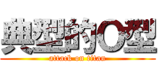 典型的Ｏ型 (attack on titan)