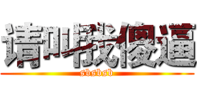 请叫我傻逼 (sbsbsb)