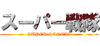 スーパー戦隊 (SUPER SENTAI)