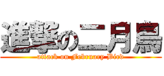 進撃の二月鳥 (attack on February Bird)