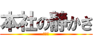本社の静かさ (やばい)