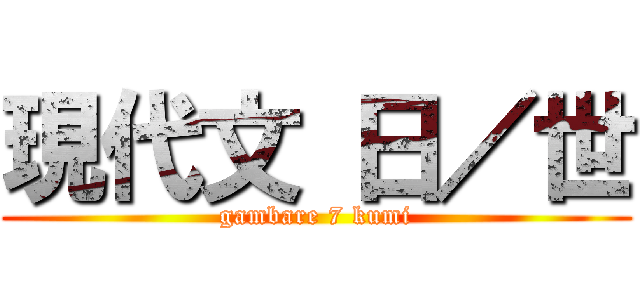 現代文 日／世 (gambare 7 kumi)
