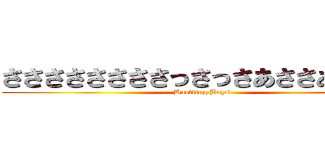 ささささささささっさっさあささあさあｓ (Hurtling Boys)