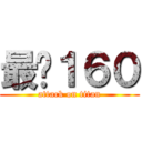 最强１６０ (attack on titan)