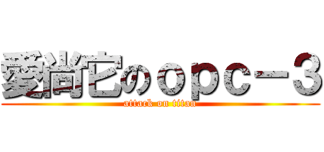 愛尚它のｏｐｃ－３ (attack on titan)