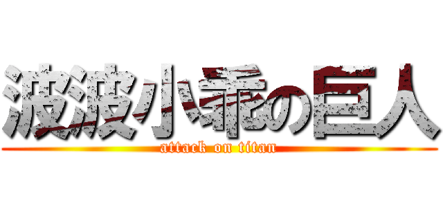 波波小乖の巨人 (attack on titan)