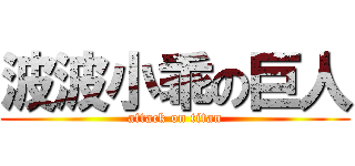 波波小乖の巨人 (attack on titan)