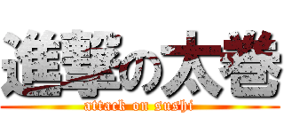 進撃の太巻 (attack on sushi)