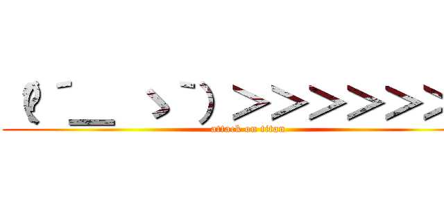 （╮´＿ ゝ｀）＞＞＞＞＞＞＞ (attack on titan)