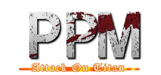 ＰＰＭ (Attack On Titan)
