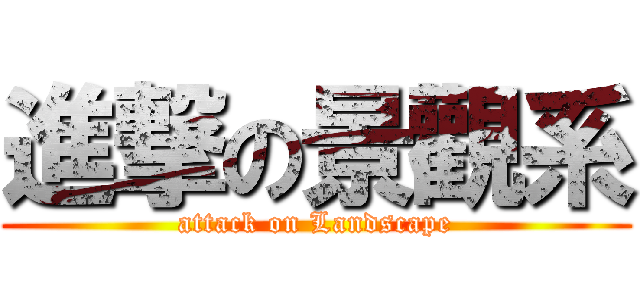 進撃の景觀系 (attack on Landscape)