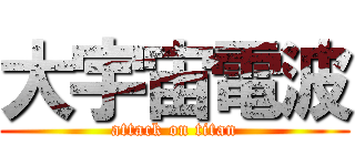 大宇宙電波 (attack on titan)