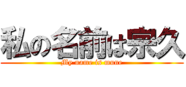 私の名前は宗久 (My name is mune)