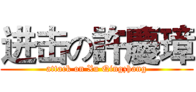 进击の許慶璋 (attack on Xu Qingzhang)