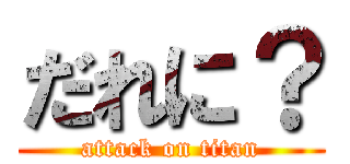 だれに？ (attack on titan)