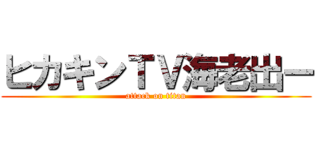 ヒカキンＴＶ海老出ー (attack on titan)