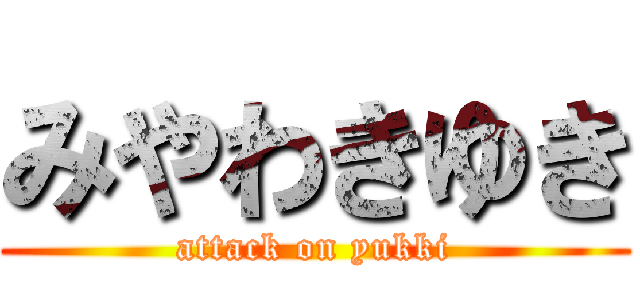 みやわきゆき (attack on yukki)