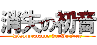 消失の初音 (Disappearance On Hatsune)