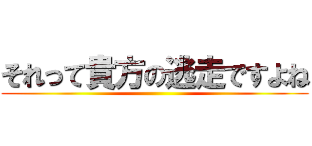 それって貴方の逃走ですよね ()