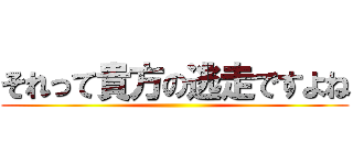 それって貴方の逃走ですよね ()
