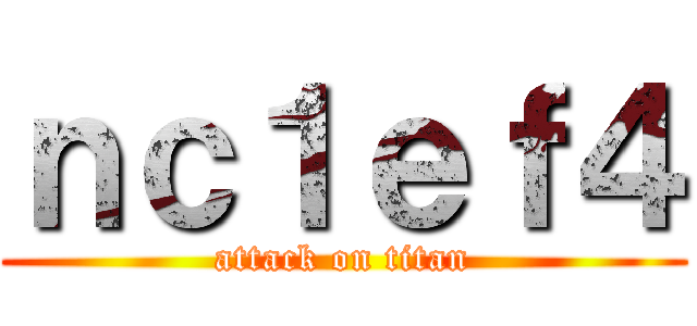 ｎｃ１ｅｆ４ (attack on titan)