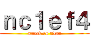 ｎｃ１ｅｆ４ (attack on titan)