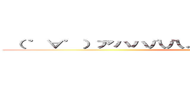  （ ゜∀゜）アハハ八八ノヽノヽノヽノ ＼ ／ ＼／ ＼ (attack on titan)