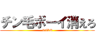 チン毛ボーイ消えろ (RIKU)