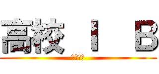 高校 Ｉ  Ｂ (学級崩壊)