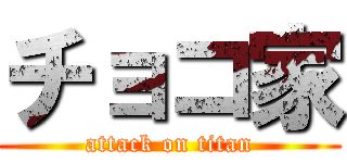 チョコ家 (attack on titan)