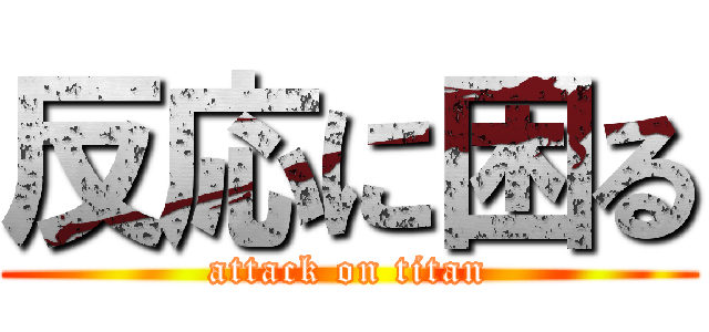 反応に困る (attack on titan)