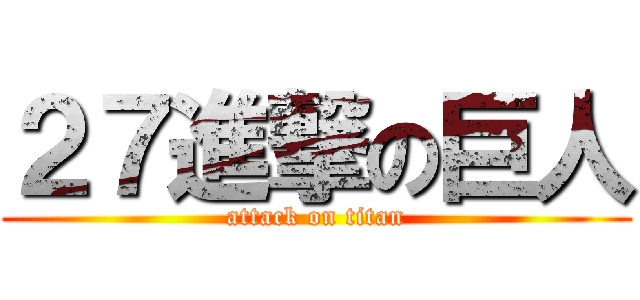 ２７進撃の巨人 (attack on titan)