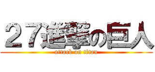 ２７進撃の巨人 (attack on titan)