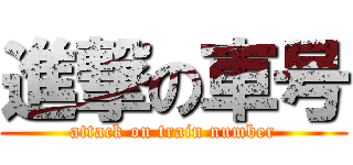 進撃の車号 (attack on train number)