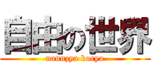 自由の世界 (nannzya korya)