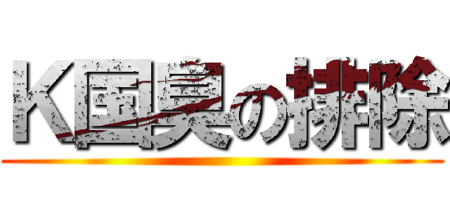 Ｋ国臭の排除 ()
