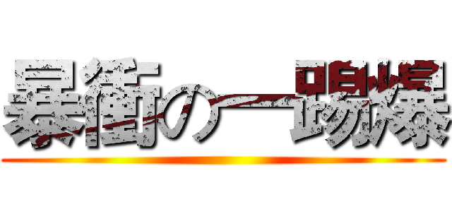 暴衝の一踢爆 ()