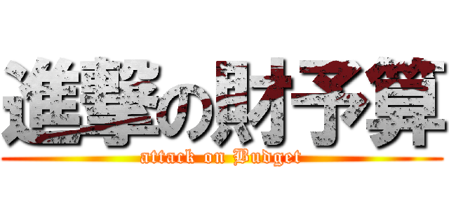 進撃の財予算 (attack on Budget)
