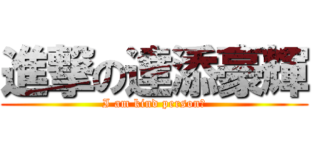 進撃の達添豪輝 (I am kind person！)