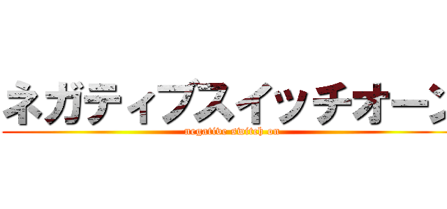 ネガティブスイッチオーン (negative switch on)