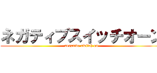 ネガティブスイッチオーン (negative switch on)