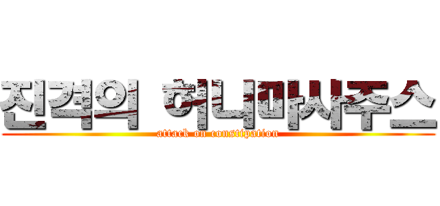 진격의 허니마사주스 (attack on constipation)