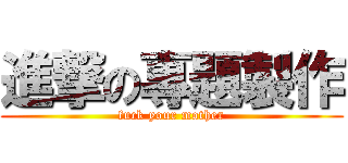 進撃の專題製作 (fuck your mother)