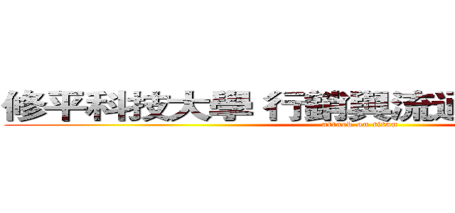修平科技大學 行銷與流通管理系系學會 (attack on titan)