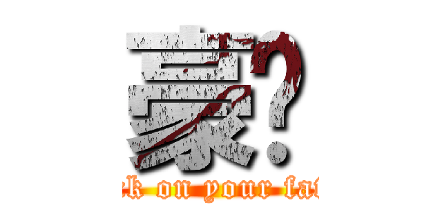 豪洨 (attack on your father)